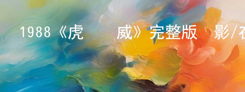 陳海蘇的動漫綜藝大全,1988《虎膽龍威》完整版電影/在線觀看/百度云-美劇天堂